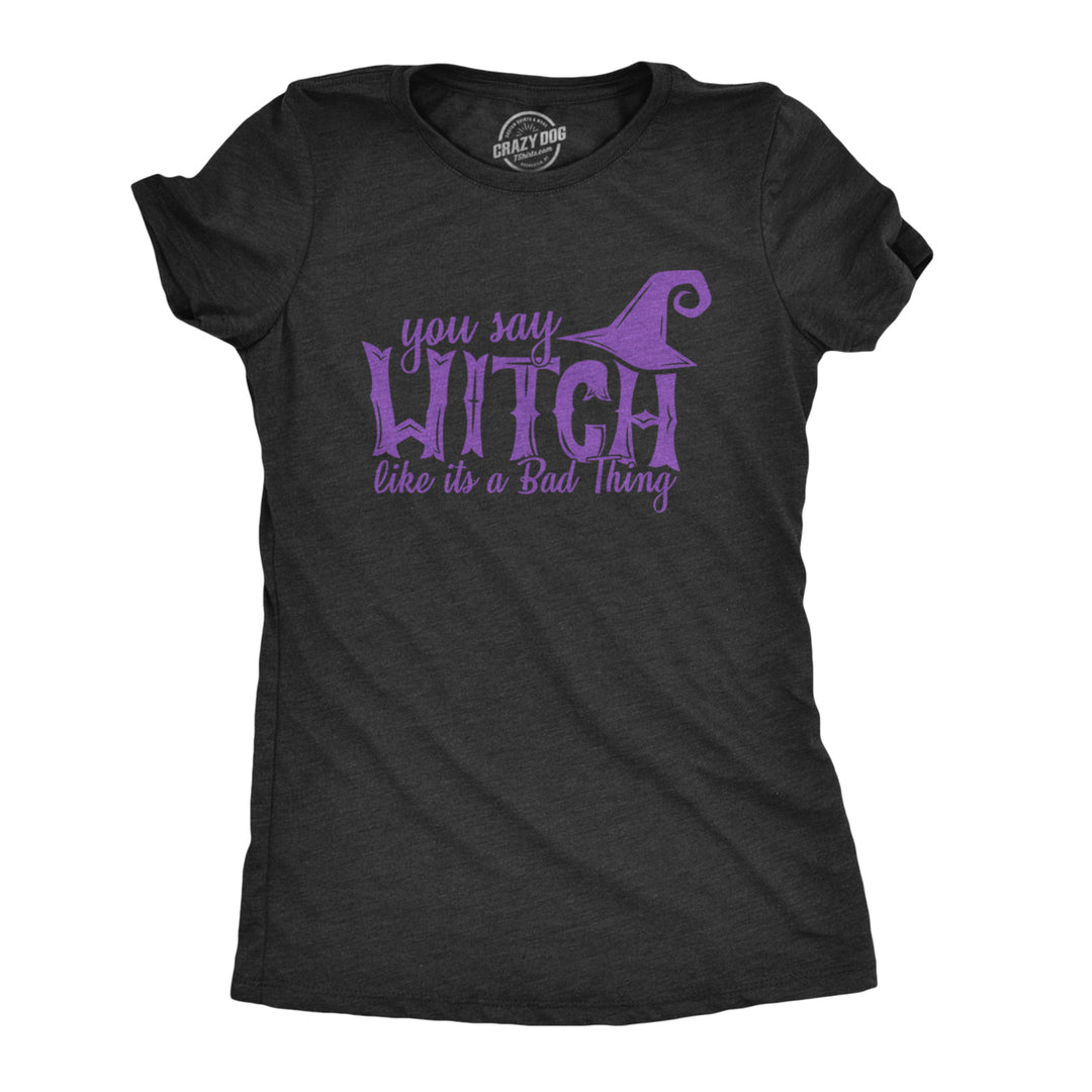 Womens You Say Witch Like its a Bad Thing Tshirt Funny Halloween Tee Image 1