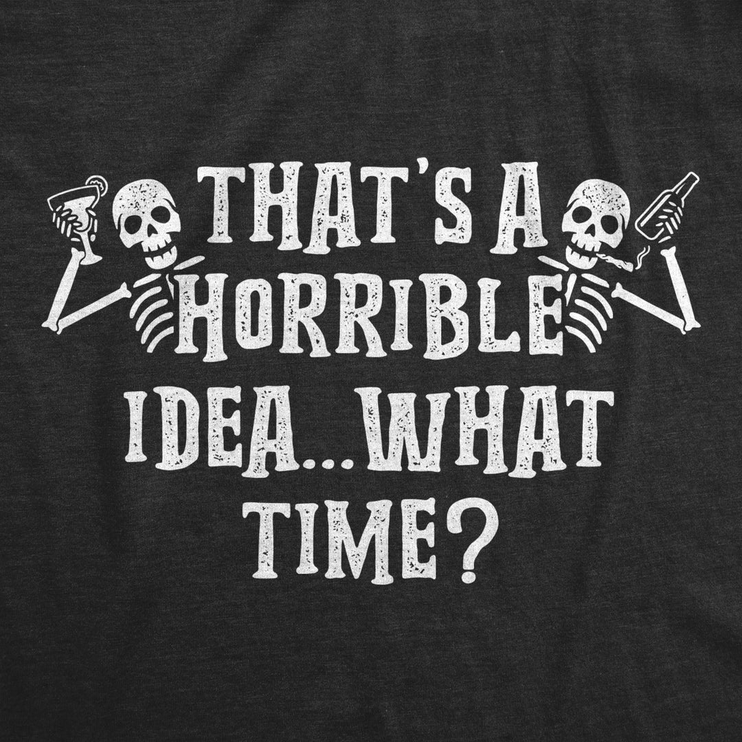 Mens Thats A Horrible Idea What Time Tshirt Funny Halloween Party Skeleton Novelty Tee Image 2