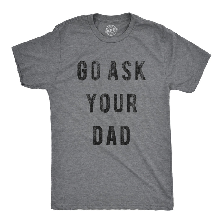 Mens Go Ask Your Dad T Shirt Funny Fathers Day Ideas Hilarious Tee Image 4