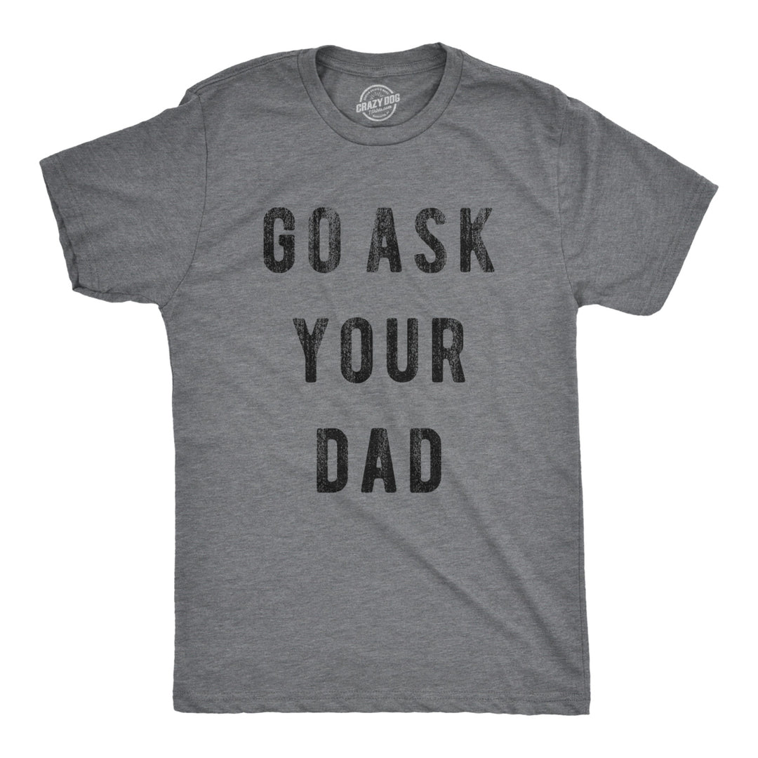 Mens Go Ask Your Dad T Shirt Funny Fathers Day Ideas Hilarious Tee Image 1