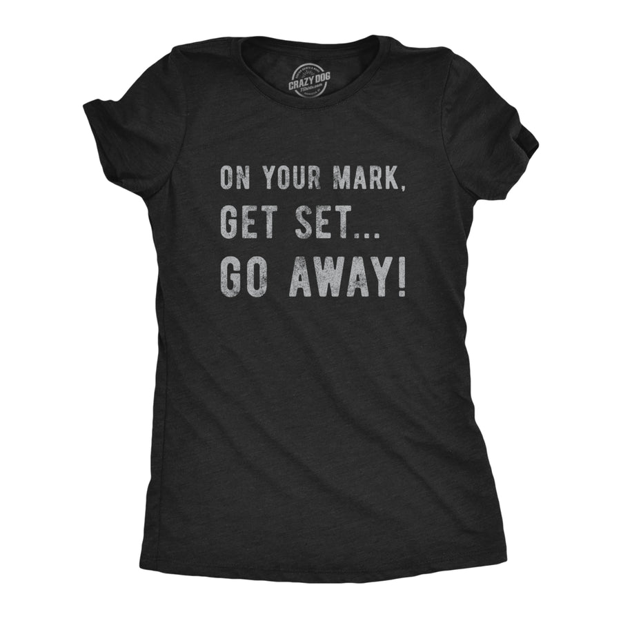 Womens On Your Mark Get Set Go Away Tshirt Funny Sarcastic Graphic Novelty Tee Image 1