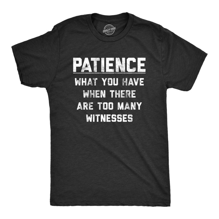 Mens Patience What You Have When There Are Too Many Witnesses Tshirt Funny Sarcastic Graphic Tee Image 1