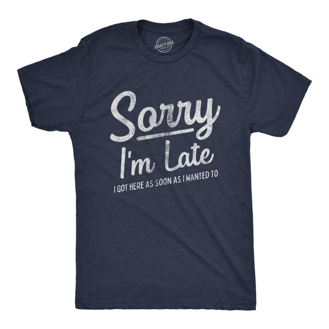 Mens Sorry Im Late I Got Here As Soon As I Wanted Tshirt Funny Sarcastic Graphic Tee Image 1