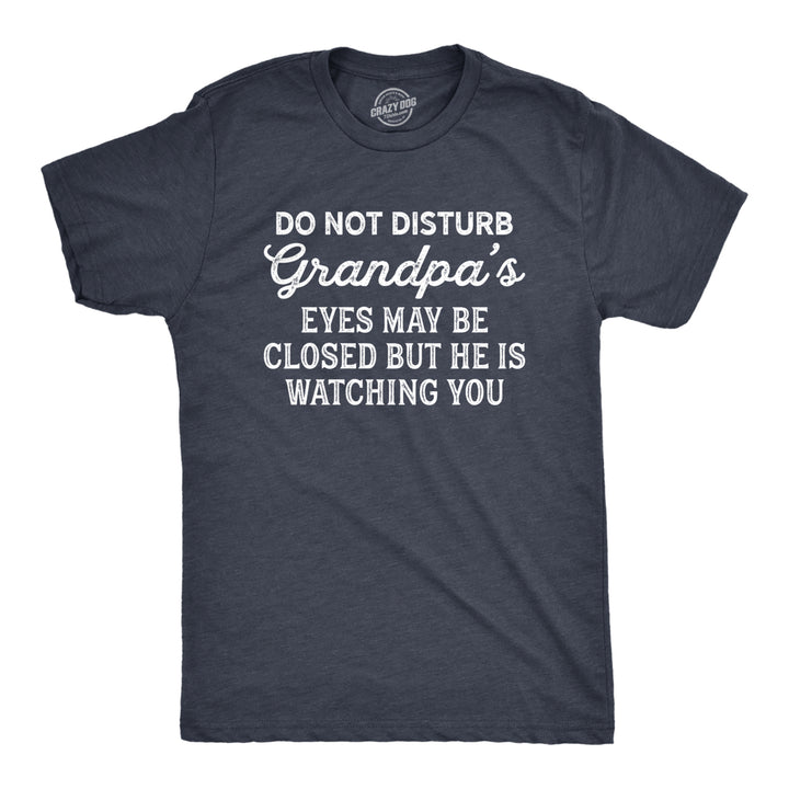 Mens Do Not Disturb Grandpas Eyes May Be Closed But He Is Watching You Tshirt Funny Fathers Day Papa Tee Image 1