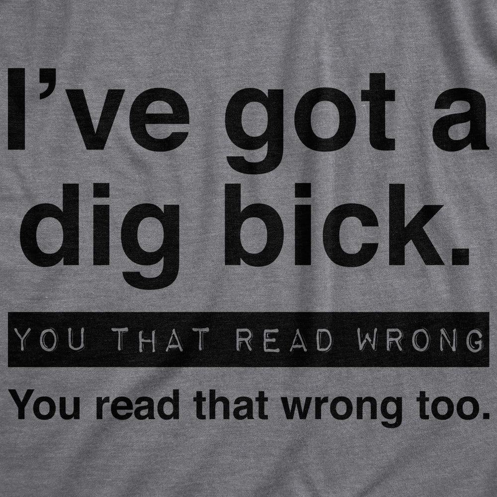 Mens Ive Got A Dig Bick You That Read Wrong You Read That Wrong Too Graphic Tee Image 2