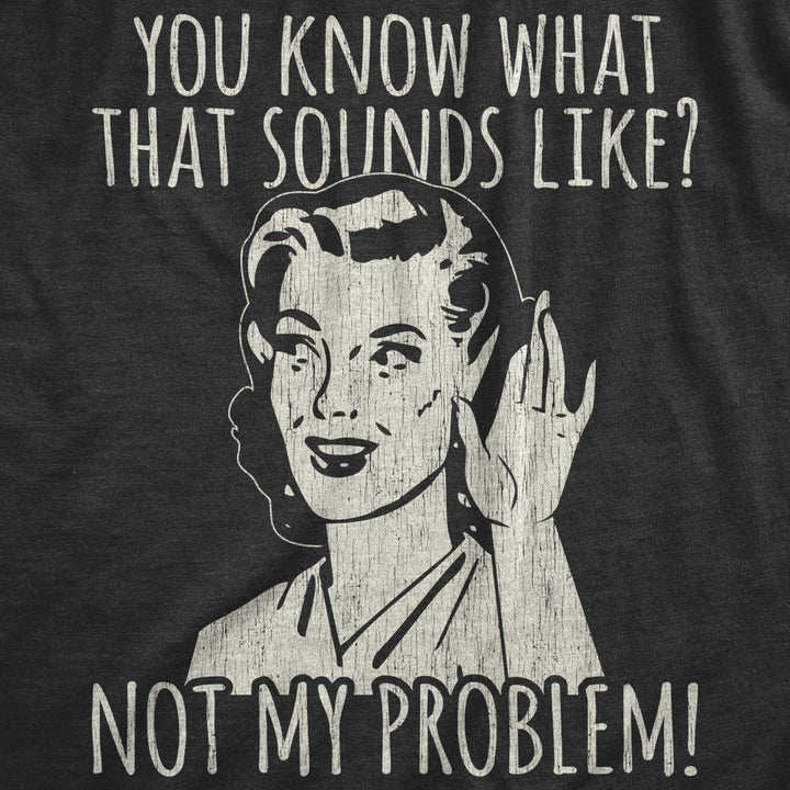 Womens You Know What That Sounds Like? Not My Problem! Tshirt Funny Sarcasm Graphic Tee Image 2