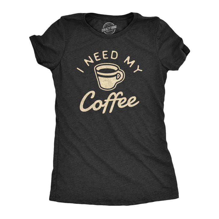 Womens I Need My Coffee Tshirt Funny Caffeine Addicted Graphic Novelty Tee Image 1