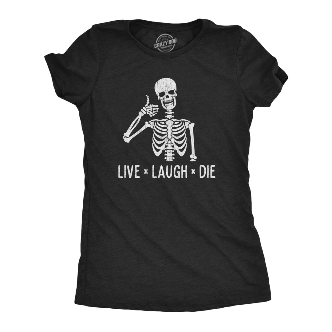 Womens Live Laugh Die Tshirt Funny Halloween Skeleton Sarcastic Quote Saying Graphic Novelty Tee Image 1