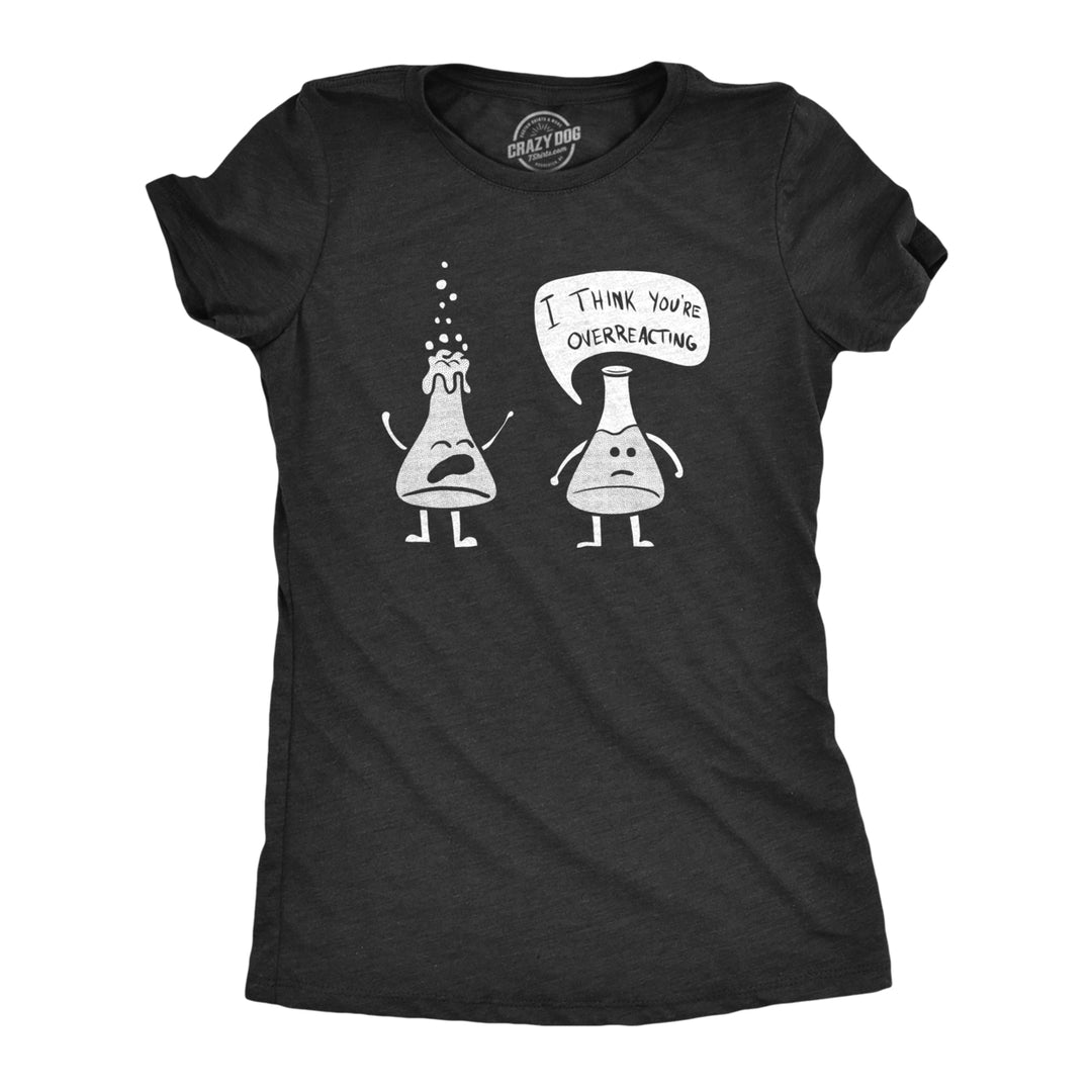 Womens I Think Youre Overreacting Tshirt Funny Science Experiment Lab Nerdy Graphic Tee Image 1