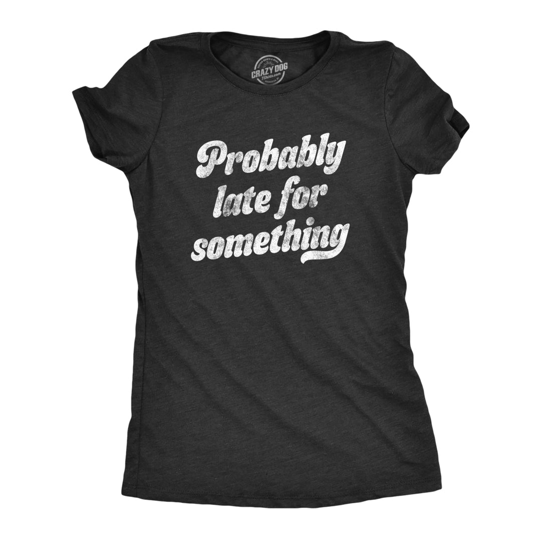 Womens Probably Late For Something Tshirt Funny Busy Lazy Hilarious Graphic Novelty Tee Image 1