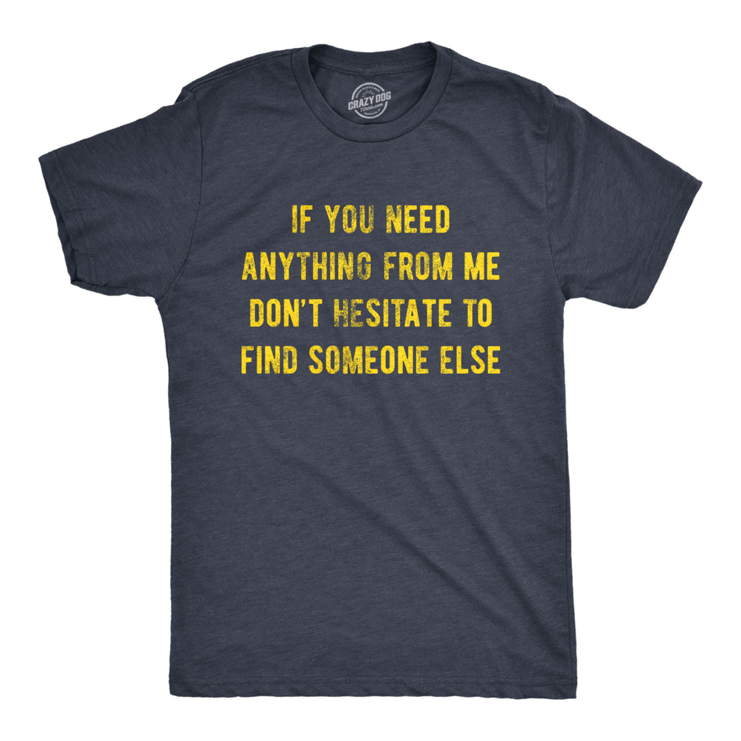 Mens If You Need Anything From Me Find Someone Else Humor Saying Hilarious Shirt Image 1