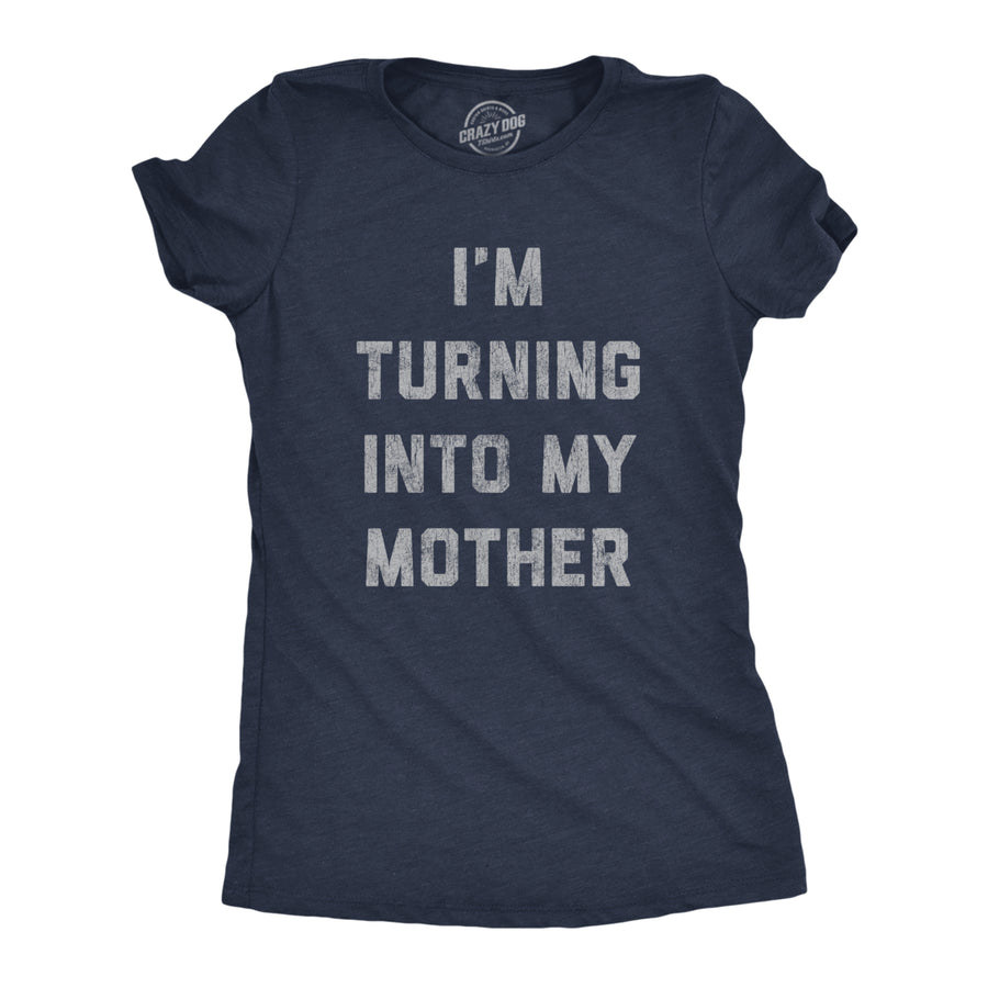 Womens Im Turning Into My Mother T shirt Funny Sarcastic Adulting Mom Saying Tee Image 1