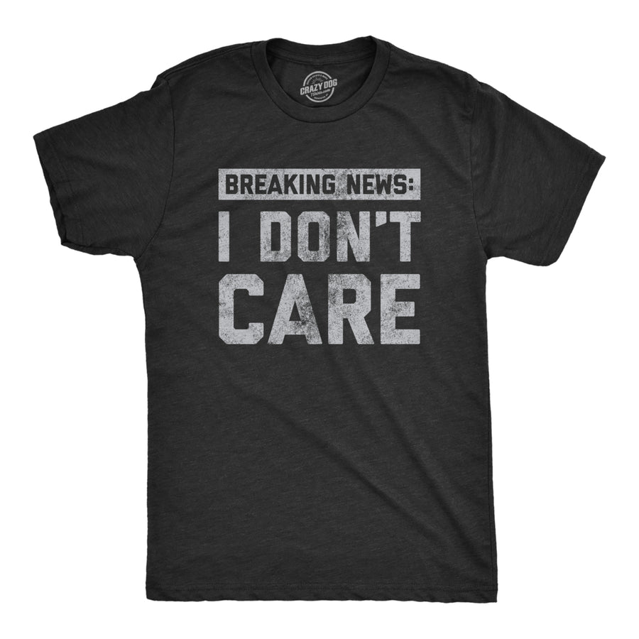 Mens Breaking News I Dont Care T shirt Funny Sarcastic Graphic Novelty Tee Image 1