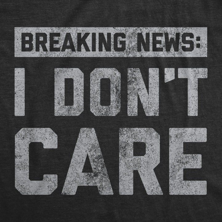 Mens Breaking News I Dont Care T shirt Funny Sarcastic Graphic Novelty Tee Image 2