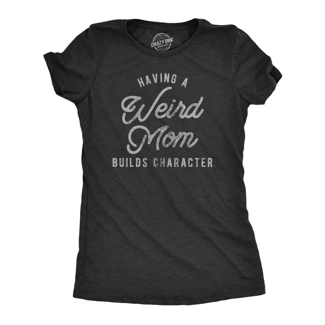 Womens Having A Weird Mom Builds Character Tshirt Funny Mothers Day Graphic Novelty Tee Image 1