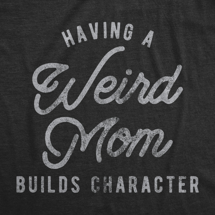 Womens Having A Weird Mom Builds Character Tshirt Funny Mothers Day Graphic Novelty Tee Image 2