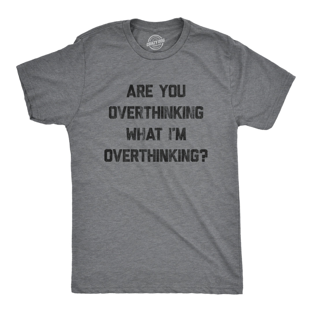 Mens Are You Overthinking What Im Overthinking Tshirt Funny Anxiety Sarcastic Tee Image 1