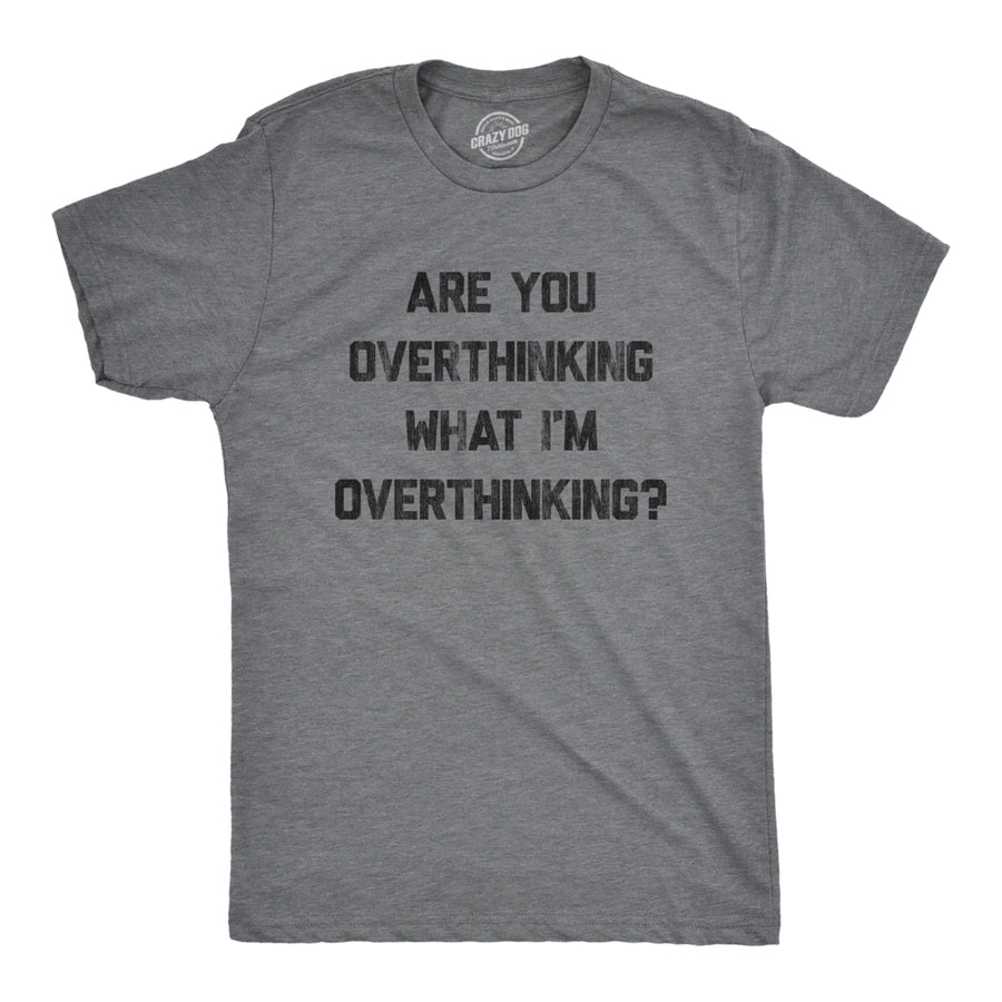 Mens Are You Overthinking What Im Overthinking Tshirt Funny Anxiety Sarcastic Tee Image 1