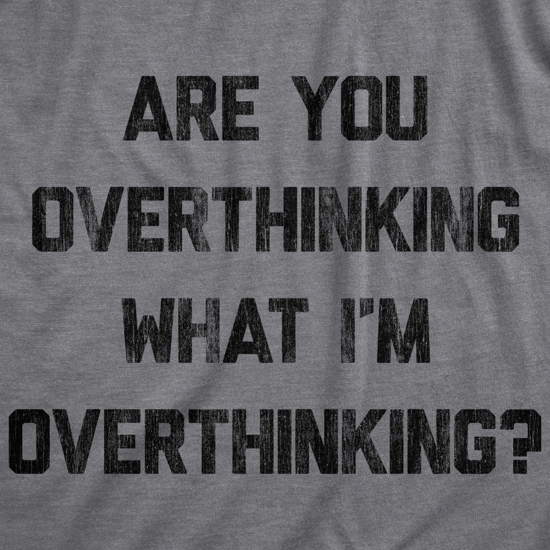 Mens Are You Overthinking What Im Overthinking Tshirt Funny Anxiety Sarcastic Tee Image 2