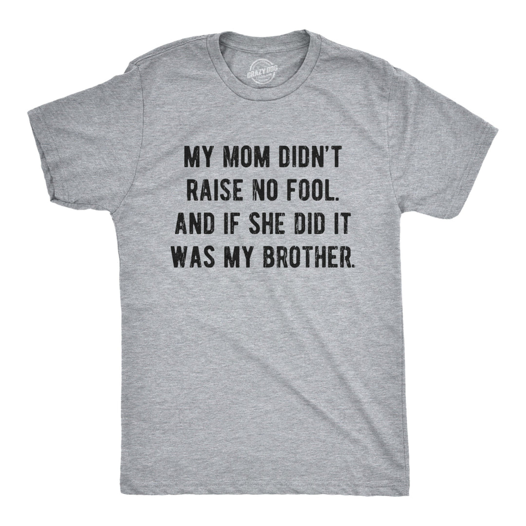 Mens My Mom Didnt Raise No Fool And If She Did It Was My Brother Tshirt Funny Insult Tee Image 1