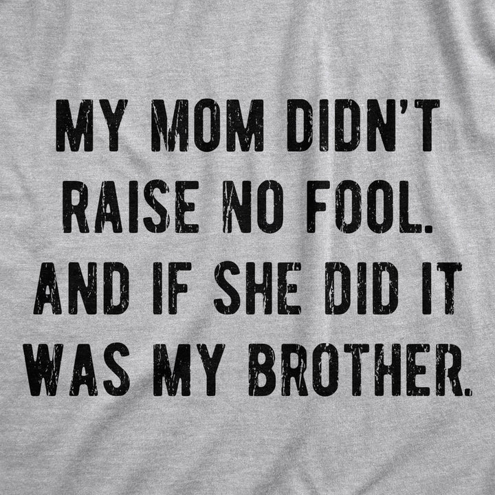 Mens My Mom Didnt Raise No Fool And If She Did It Was My Brother Tshirt Funny Insult Tee Image 2