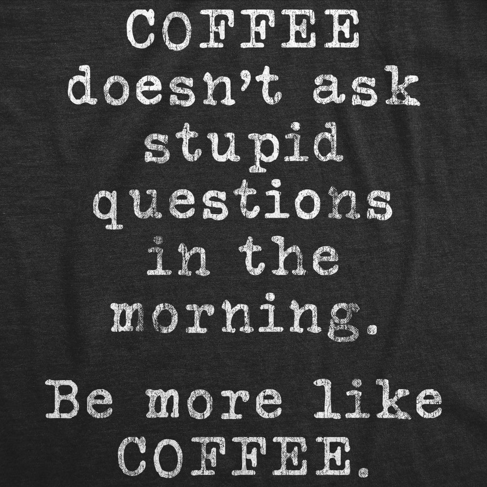 Womens Coffee Doesnt Ask Stupid Questions In The Morning Be More Like Coffee Tshirt Funny Tee Image 2