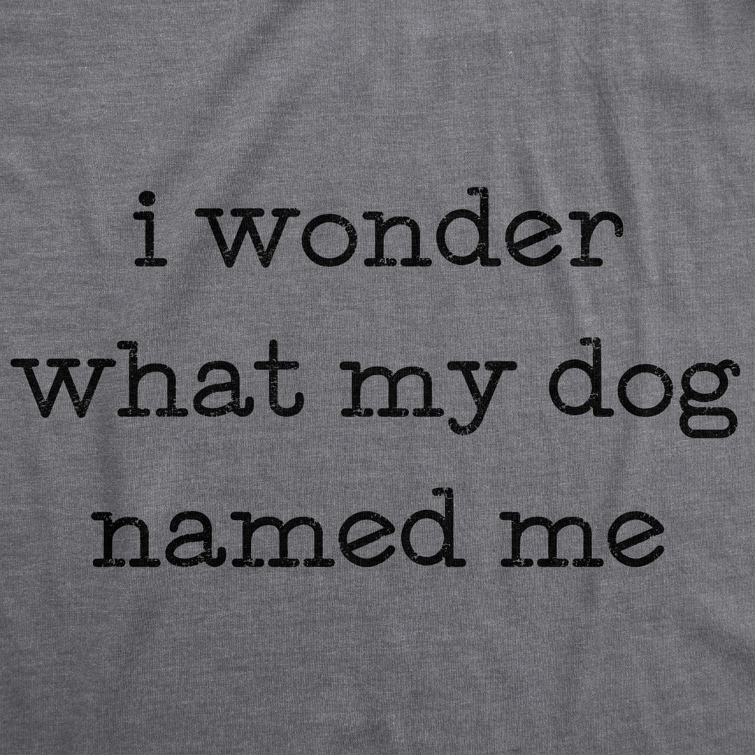 Womens I Wonder What My Dog Named Me Tshirt Funny Pet Puppy Tee Image 2