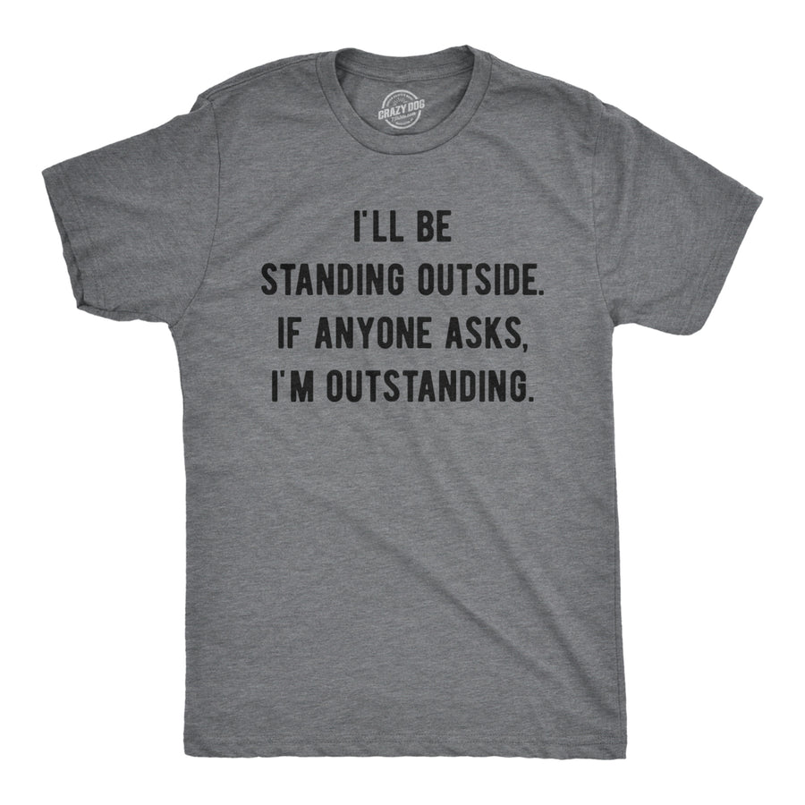 Mens Ill Be Standing Outside. If Anyone Asks Im Outstanding Tshirt Funny Sarcastic Tee Image 1