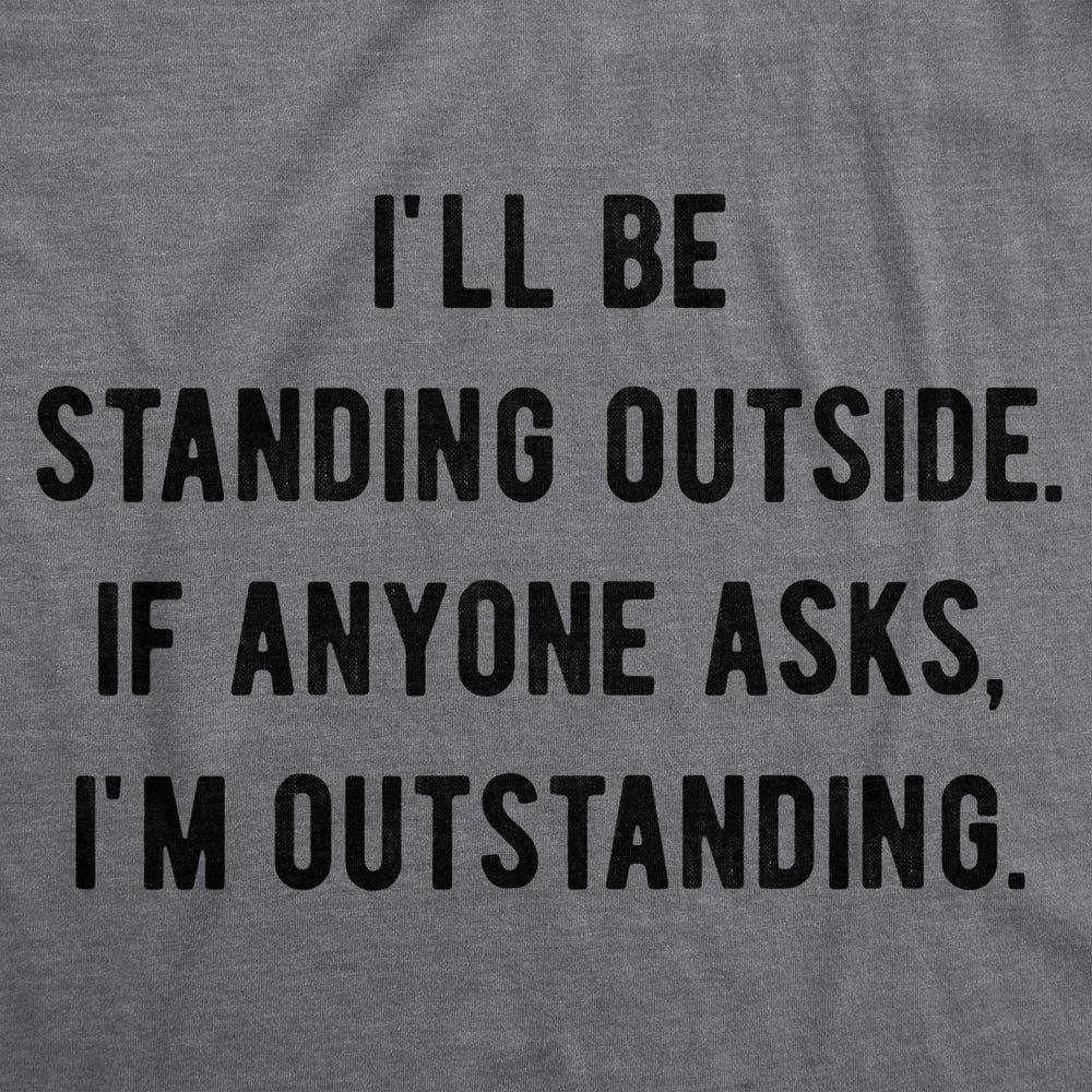 Mens Ill Be Standing Outside. If Anyone Asks Im Outstanding Tshirt Funny Sarcastic Tee Image 2