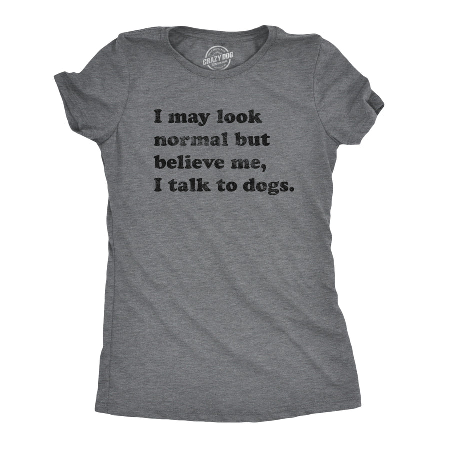 Womens I May Look Normal But Believe Me I Talk To Dogs Tshirt Funny Pet Puppy Lover Tee Image 1