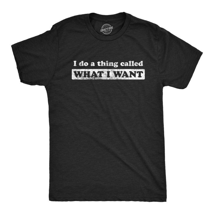 Mens I Do A Thing Called What I Want Tshirt Funny Sarcastic Novelty Tee Image 1