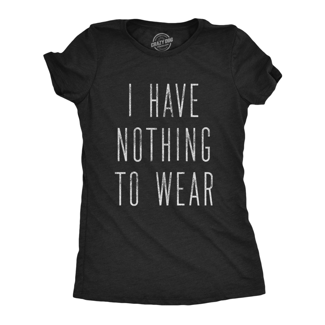 Womens I Have Nothing To Wear Tshirt Funny Sarcastic Novelty Graphic Tee Image 1