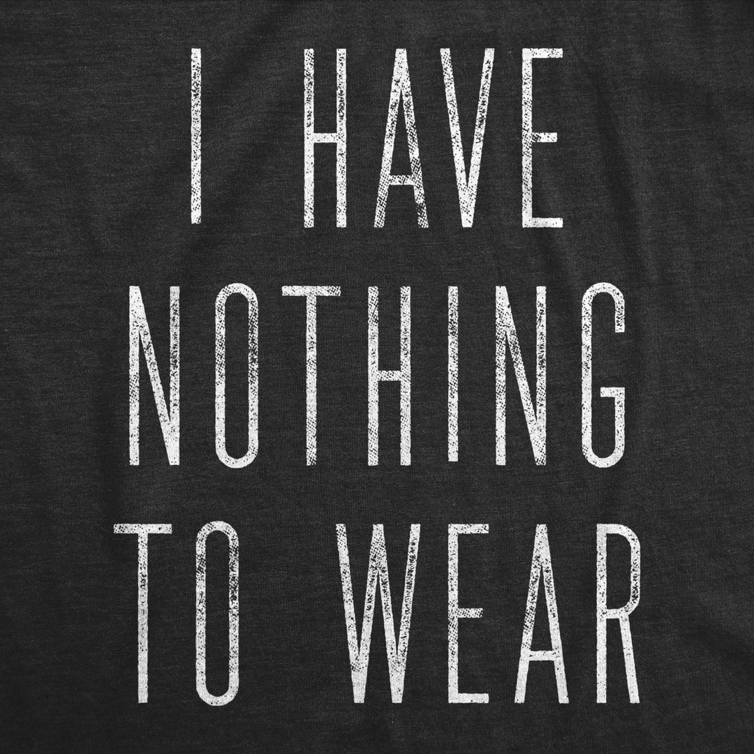 Womens I Have Nothing To Wear Tshirt Funny Sarcastic Novelty Graphic Tee Image 2