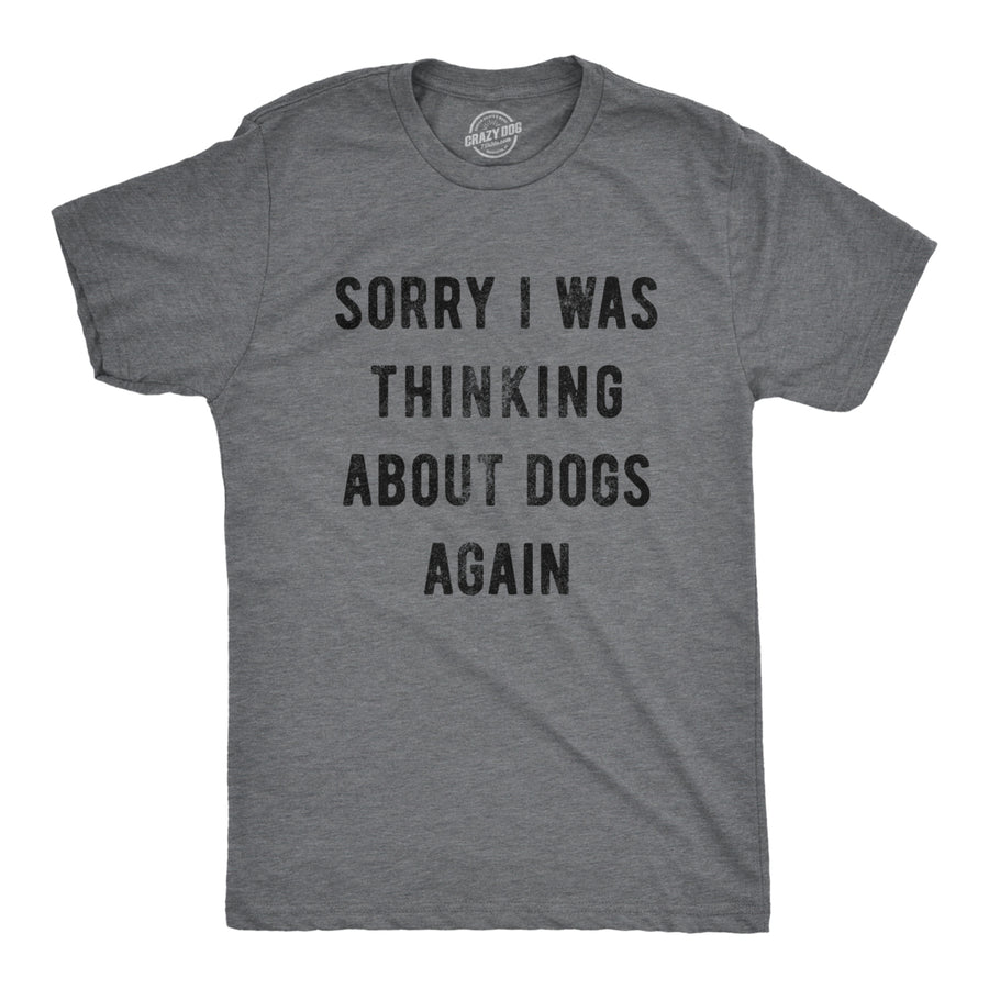 Mens Sorry I Was Thinking About Dogs Again Tshirt Funny Pet Puppy Animal Lover Novelty Tee Image 1