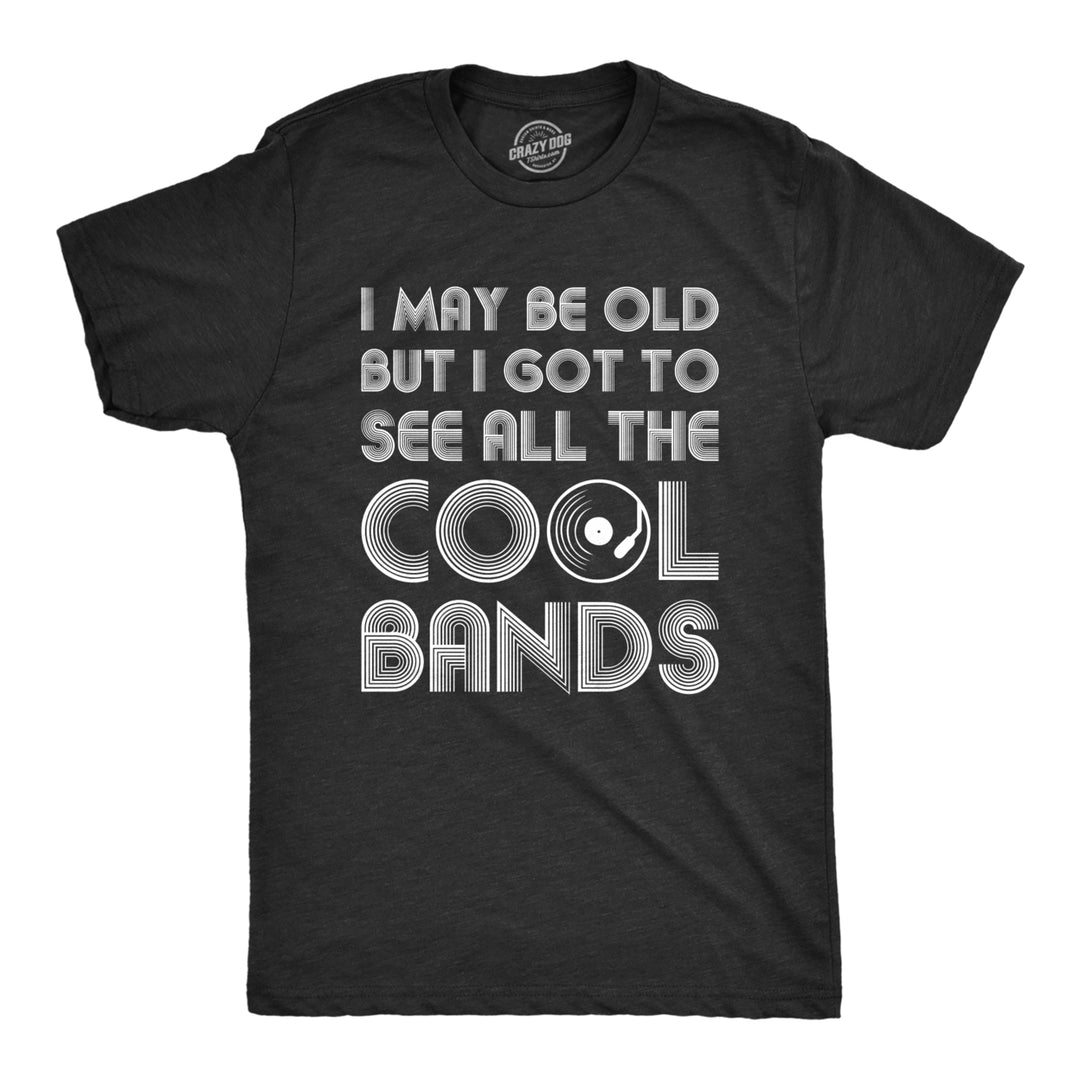 Mens I May Be Old But I Got To See All The Cool Bands Shirt Funny Concert Music Image 1