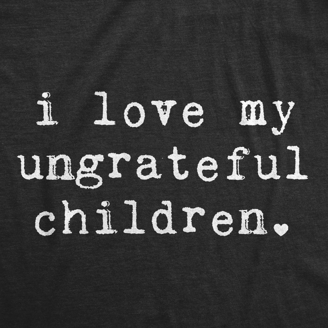 Womens I Love My Ungrateful Children Tshirt Funny Parenting Tee Image 2