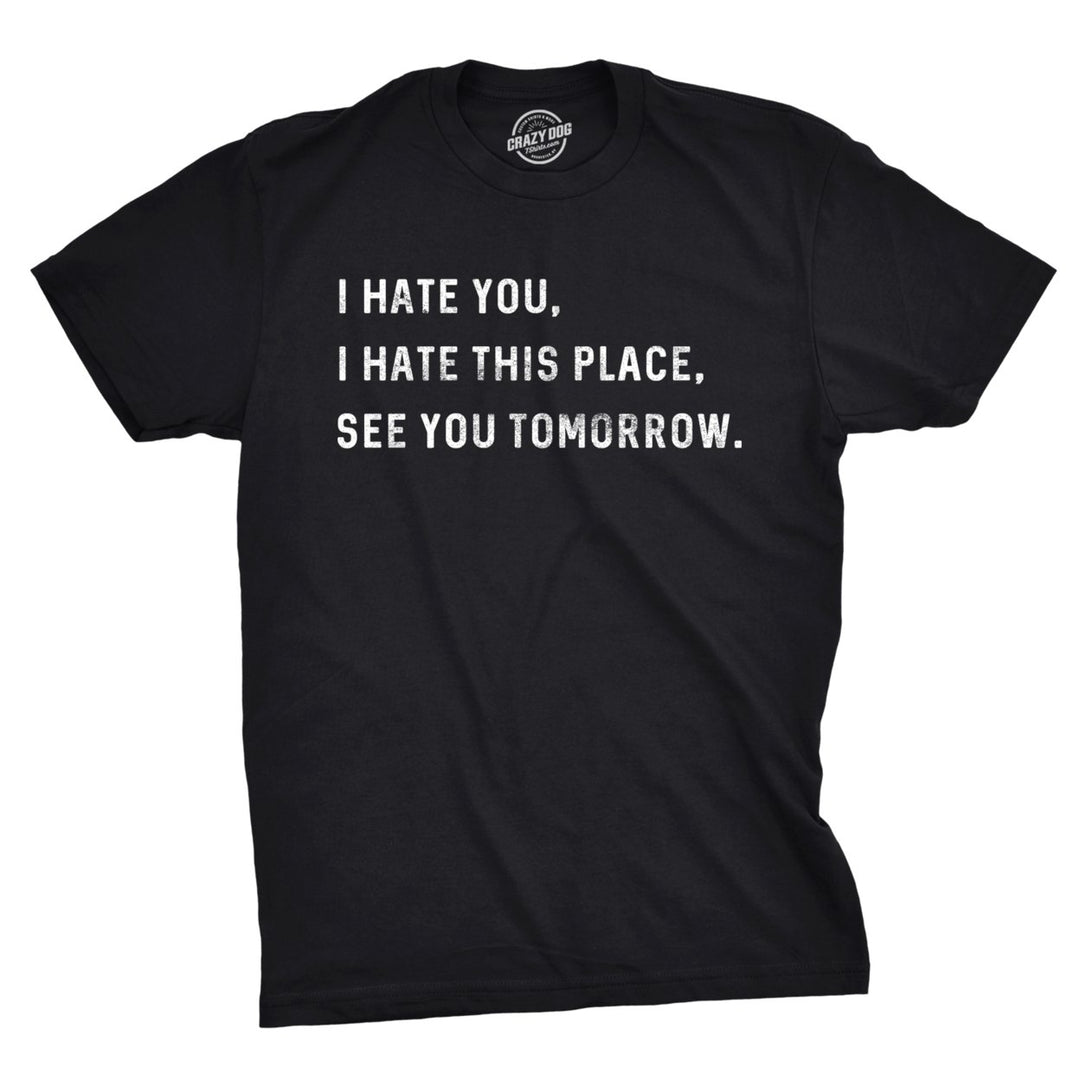 Mens I Hate You I Hate This Place See You Tomorrow Tshirt Funny Sarcastic Tee Image 1