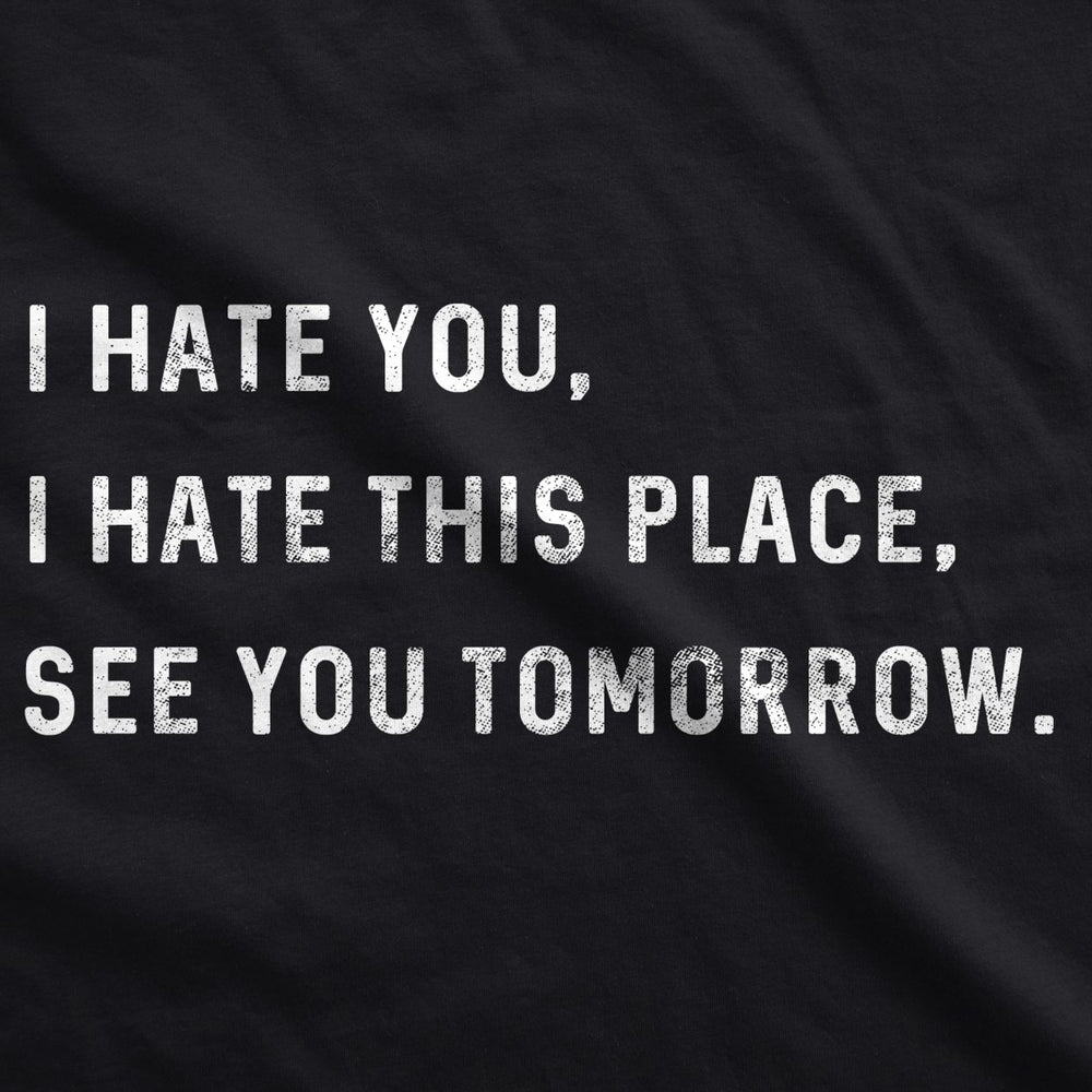 Mens I Hate You I Hate This Place See You Tomorrow Tshirt Funny Sarcastic Tee Image 2