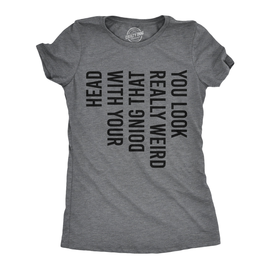 Womens You Look Really Weird Doing That With Your Head Tshirt Funny Sideways Print Tee Image 1