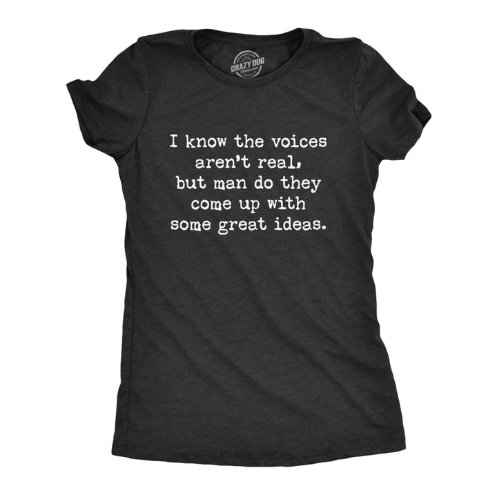 Womens I Know The Voices Arent Real But Man Do They Come Up With Some Great Ideas Tshirt Image 1