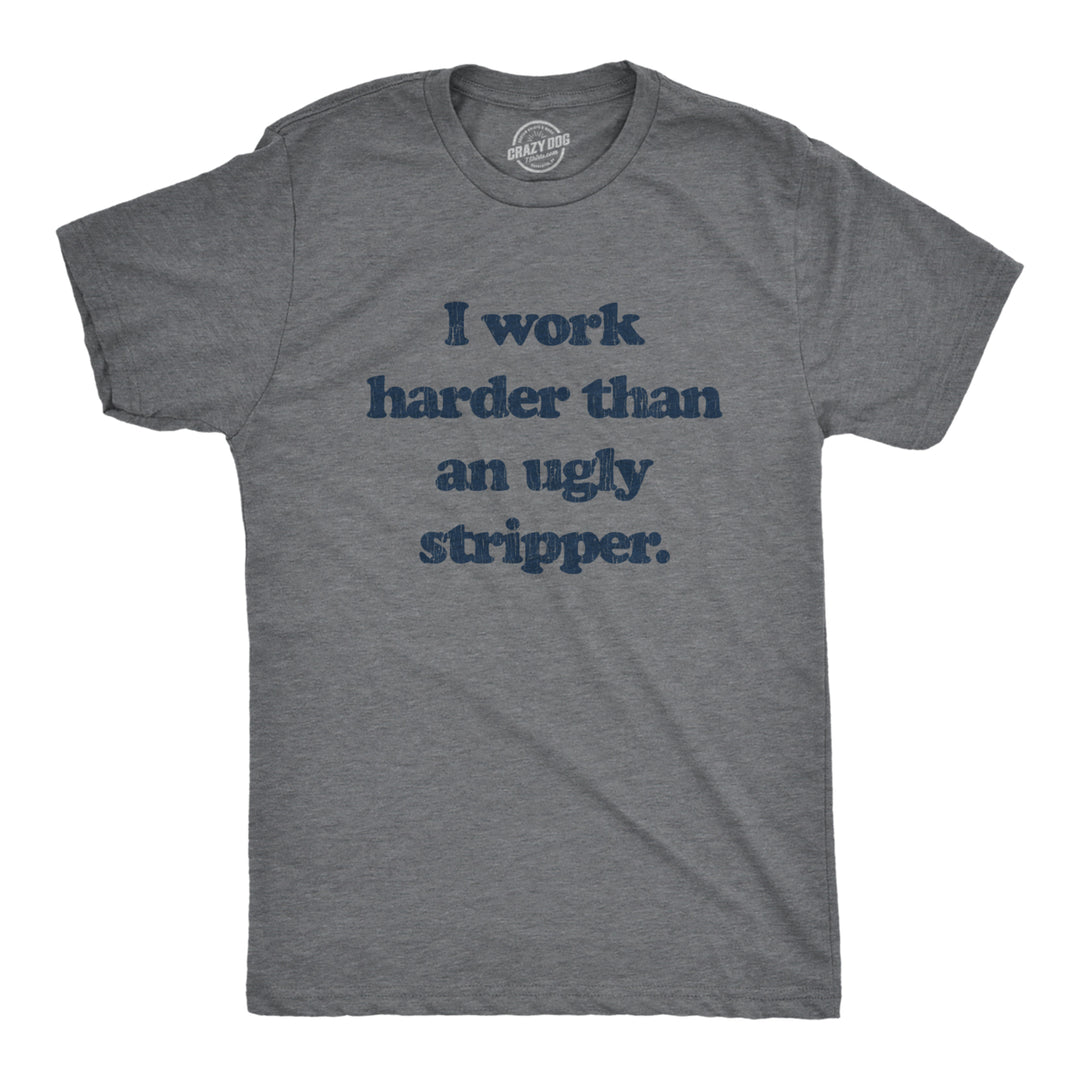Mens I Work Harder Than An Ugly Stripper Offensive Graphic T-Shirt Hilarious Tee Image 1