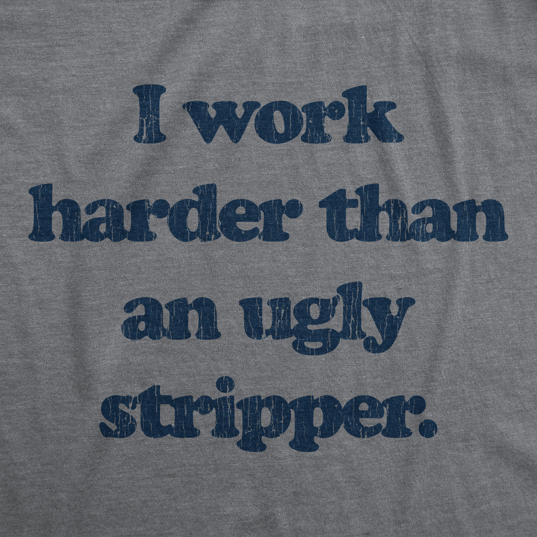 Mens I Work Harder Than An Ugly Stripper Offensive Graphic T-Shirt Hilarious Tee Image 2