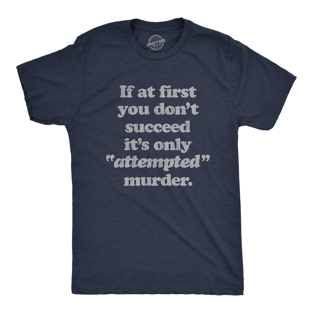 Mens If At First You Dont Succeed Its Attempted Murder Crazy Sarcastic T-Shirt Image 1