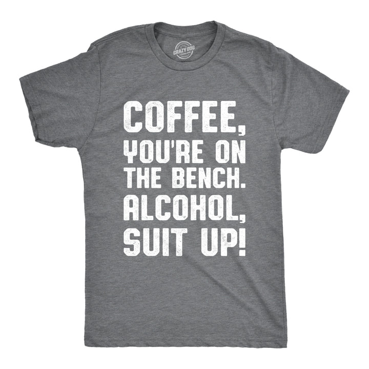 Mens Coffee Youre On The Bench Alcohol Suit Up Tshirt Funny Drinking Tee Image 4