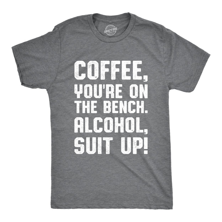 Mens Coffee Youre On The Bench Alcohol Suit Up Tshirt Funny Drinking Tee Image 1