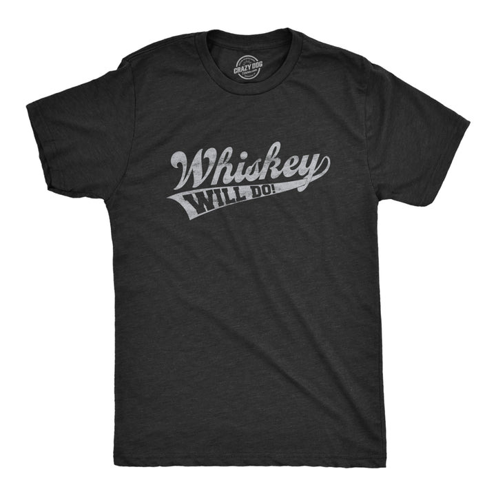 Mens Whiskey Will Do Tshirt Funny Drinking Liquor Party Tee Image 1