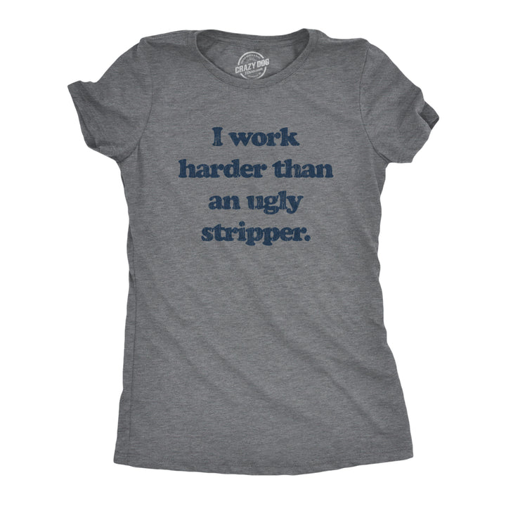 Womens I Work Harder Than An Ugly Stripper Offensive Graphic T-Shirt Hilarious Image 1
