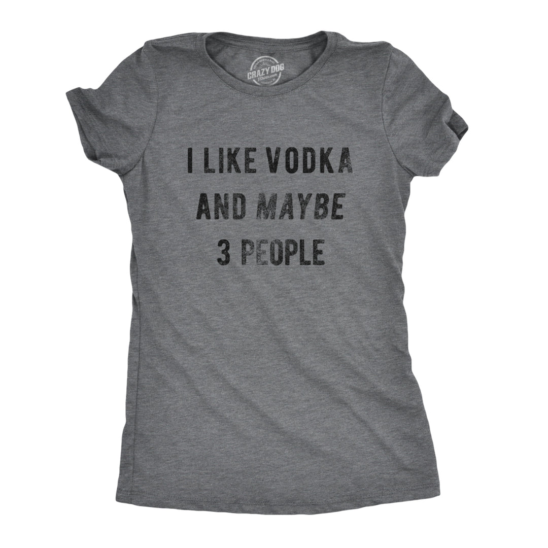 Womens I Like Vodka And Maybe 3 People T shirt Funny Drinking Drunk Party Tee Image 1