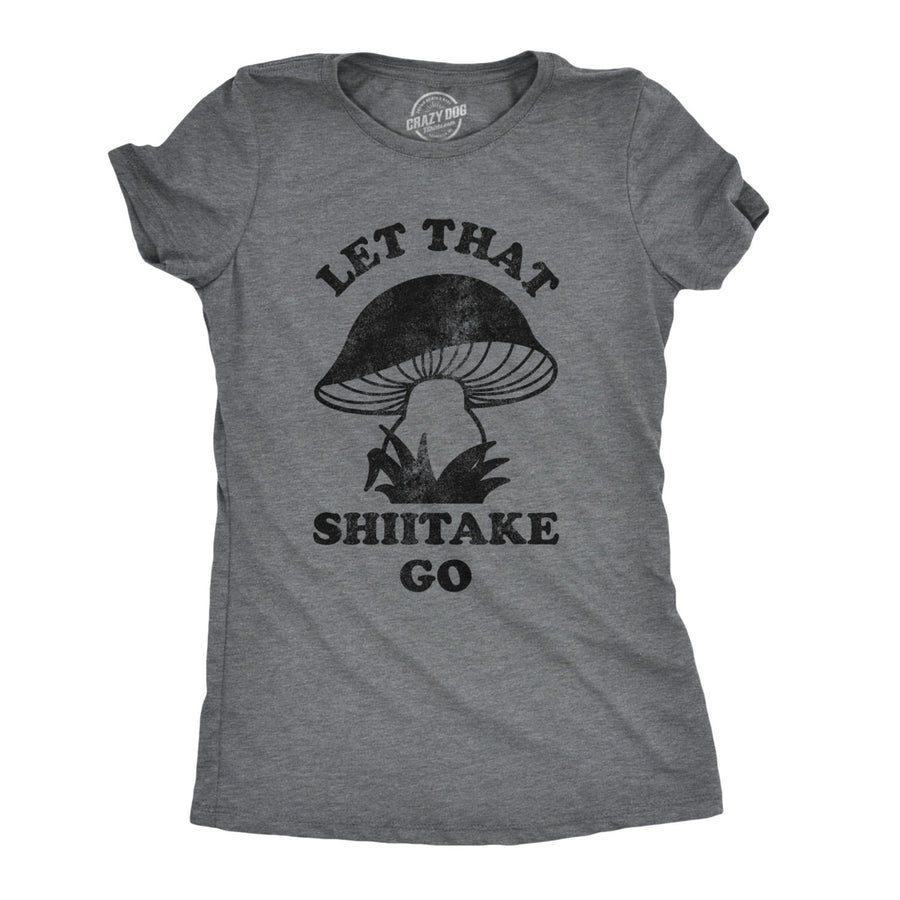 Womens Let That Shiitake Go Tshirt Funny Sarcastic Mushroom Tee Image 1