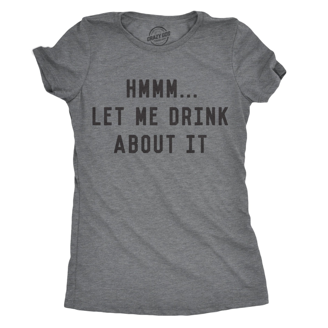 Womens Hmm Let Me Drink About It Tshirt Funny Sarcastic Mardi Gras Tee For Ladies Image 1